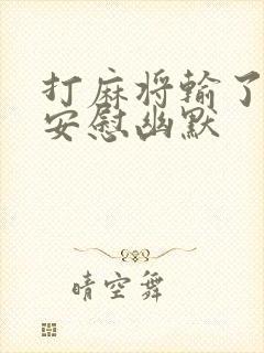 打麻将输了怎么安慰幽默