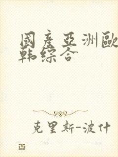 国产亚洲欧美日韩综合