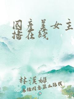 国产美女主播直播在线