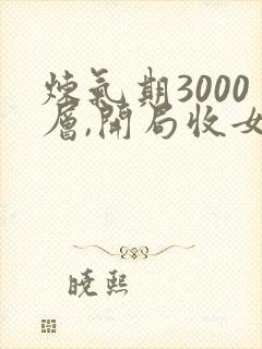炼气期3000层,开局收女帝为徒视频