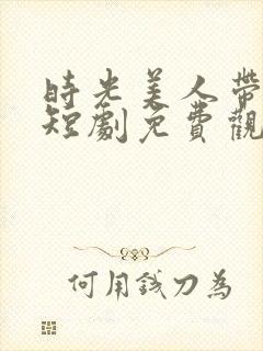 时光美人带崽记短剧免费观看