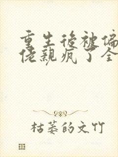 重生后被偏执大佬亲疯了全文在线阅读
