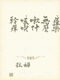 干咳嗽无痰喉咙痒吃什么药
