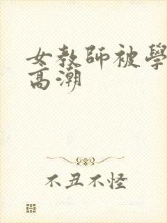 女教师被学生玩高潮