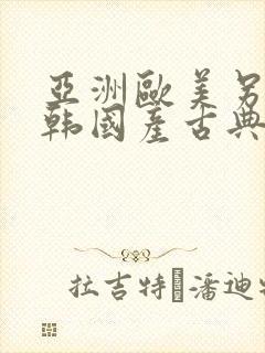 亚洲欧美另类日韩国产古典精品