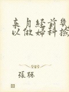 来月经前几天可以做妇科检查吗