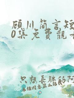 顾川简言短剧70集免费观看