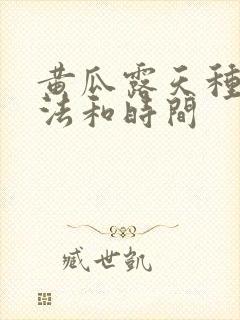 黄瓜露天种植方法和时间