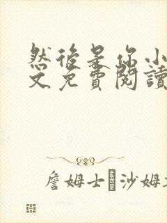 然后是你小说全文免费阅读