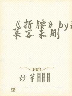 《折腰》by蓬莱客未删