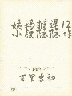 姨妈推迟12天小腹隐隐作痛