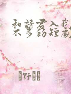 和请君入我怀差不多的短剧