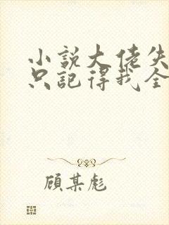 小说大佬失忆后只记得我全文阅读