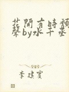 花开有时颓靡无声by水千丞
