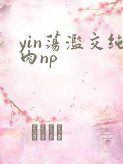 yin荡滥交纯肉np
