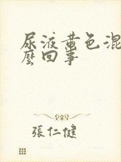 尿液黄色混浊怎么回事