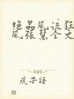 绝品风流狂医林风张慧全文阅读小说