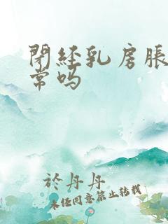 闭经乳房胀痛正常吗