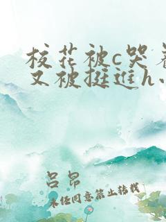 校花被c哭着爬又被挺进h小说