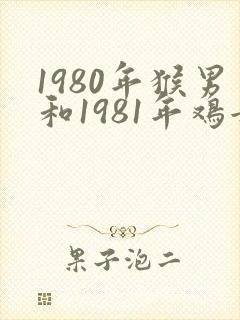 1980年猴男和1981年鸡女婚姻如何