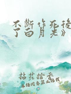 不断作死后我成了白月光》