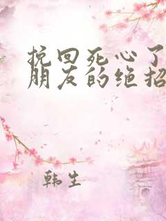 挽回死心了的男朋友的绝招