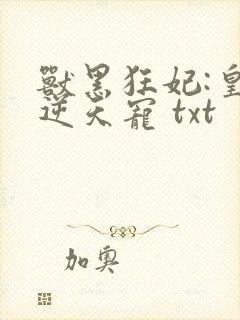 兽黑狂妃:皇叔逆天宠 txt
