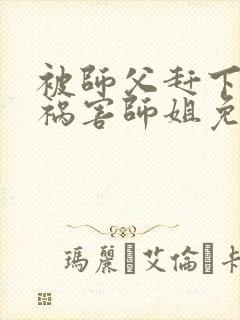 被师父赶下山去祸害师姐免费txt下载
