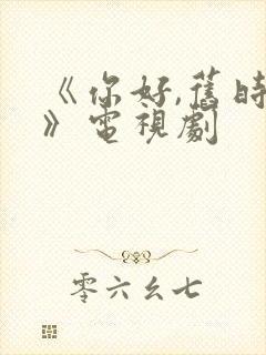 《你好,旧时光》电视剧