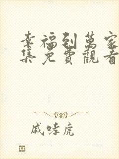 幸福到万家40集免费观看影视大全