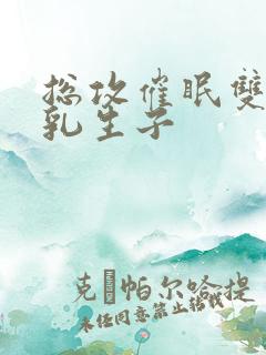 总攻催眠双性产乳生子