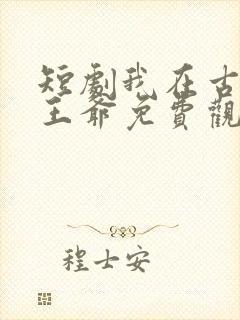 短剧我在古代当王爷免费观看全集