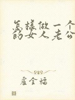 怎样做一个温柔的女人老公更爱你