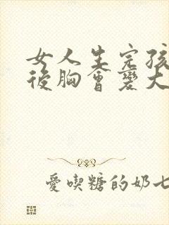 女人生完孩子之后胸会变大吗
