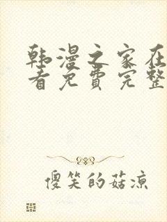 韩漫之家在线观看免费完整版漫画