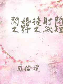 闪婚后财阀老公又野又欲短剧全集