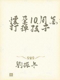 怀孕10周怎样打掉孩子