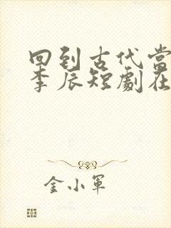 回到古代当太子李辰短剧在线观看