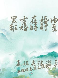 男方在婚内出轨离婚时财产怎么分