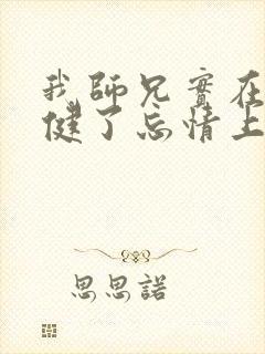我师兄实在太稳健了忘情上人
