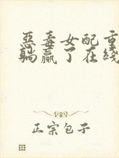 恶毒女配重生后躺赢了在线免费阅读