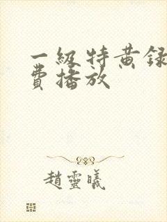 一级特黄录像免费播放