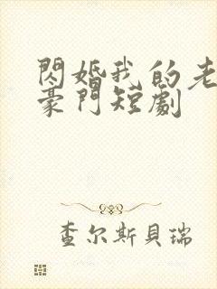 闪婚我的老公是豪门短剧