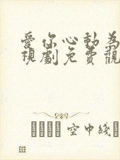 爱你心动为止电视剧免费观看全集