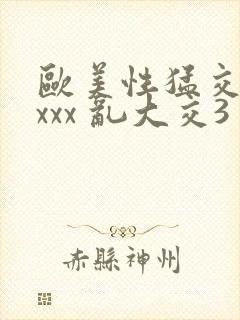 欧美性猛交 xxxx 乱大交3