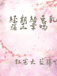 经期结束乳房胀痛正常吗