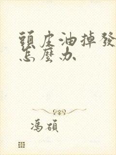 头皮油掉发严重怎么办