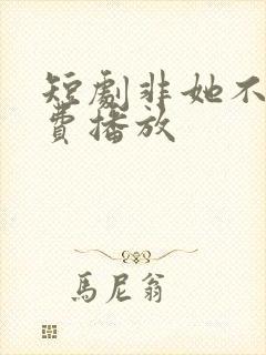 短剧非她不可免费播放