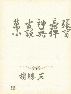 万古神帝张若尘小说无弹窗全文免费阅读
