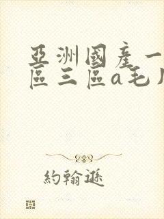 亚洲国产一区二区三区a毛片